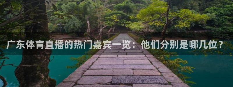 360体育直播网球：广东体育直播的热门嘉宾一览：他们分别是哪几位？