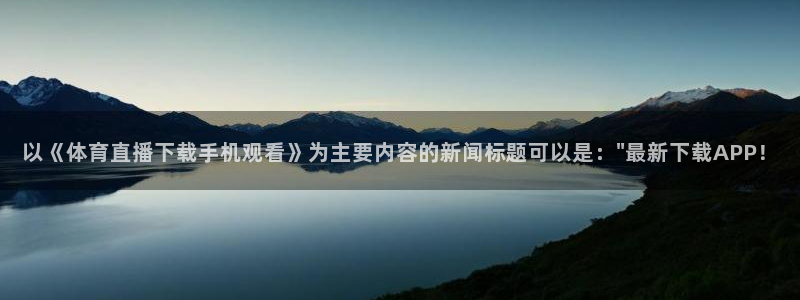自由杯直播360：以《体育直播下载手机观看》为主要内容的新闻标题可以是：\