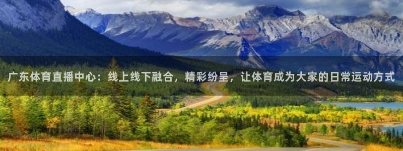360高清体育在线直播：广东体育直播中心：线上线下融合，精彩纷呈，让体育成为大家的日常运动方式