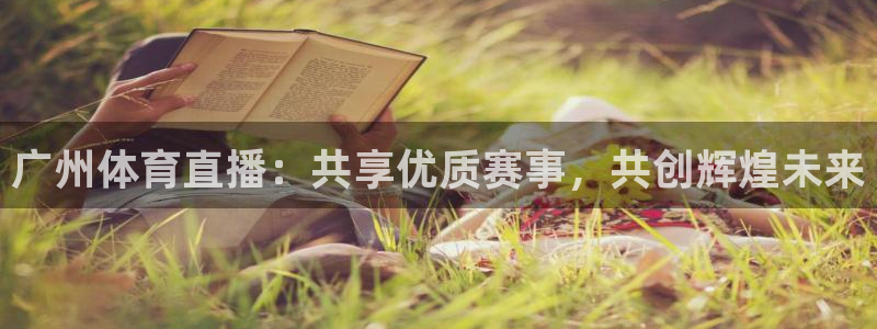 360体育直播吧在线直播观看：广州体育直播：共享优质赛事，共创辉煌未来