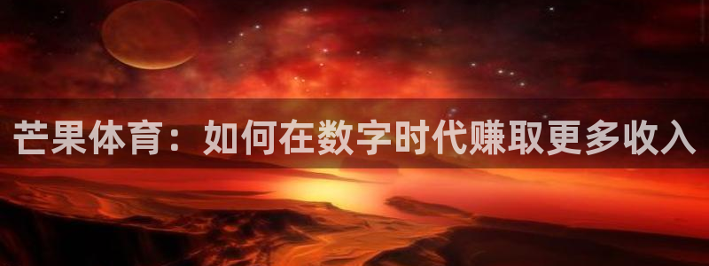 360体育直播最用心的体育直播：芒果体育：如何在数字时代赚取更多收入