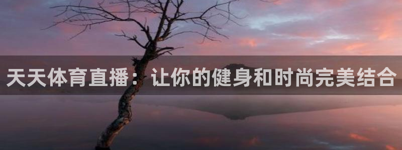 足协杯直播360：天天体育直播：让你的健身和时尚完美结合