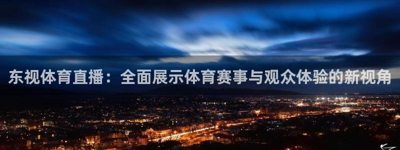360篮球体育在线直播：东视体育直播：全面展示体育赛事与观众体验的新视角