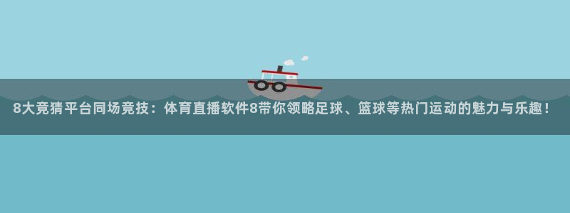 雨燕360体育nba直播免费：8大竞猜平台同场竞技：体育直播软件8带你领略足球、篮球等热门运动的魅力与乐趣！